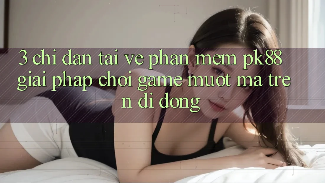 3. Chỉ dẫn Tải về Phần mềm PK88 - Giải Pháp Chơi Game Mượt Mà Trên Di Động 3. Chỉ dẫn Tải về Phần mềm PK88 - Giải Pháp Chơi Game Mượt Mà Trên Di Động
