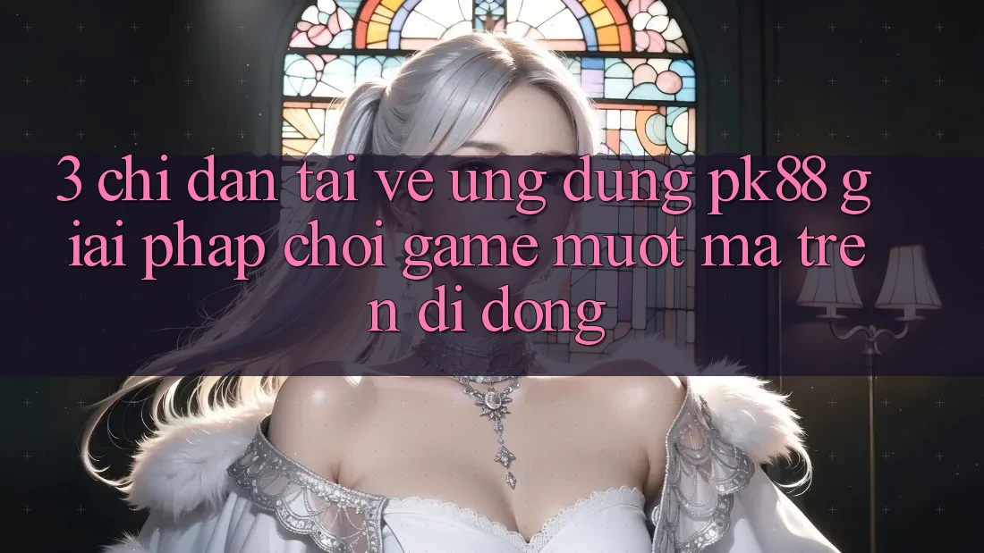 3. Chỉ dẫn Tải về Ứng dụng PK88 - Giải Pháp Chơi Game Mượt Mà Trên Di Động 3. Chỉ dẫn Tải về Ứng dụng PK88 - Giải Pháp Chơi Game Mượt Mà Trên Di Động