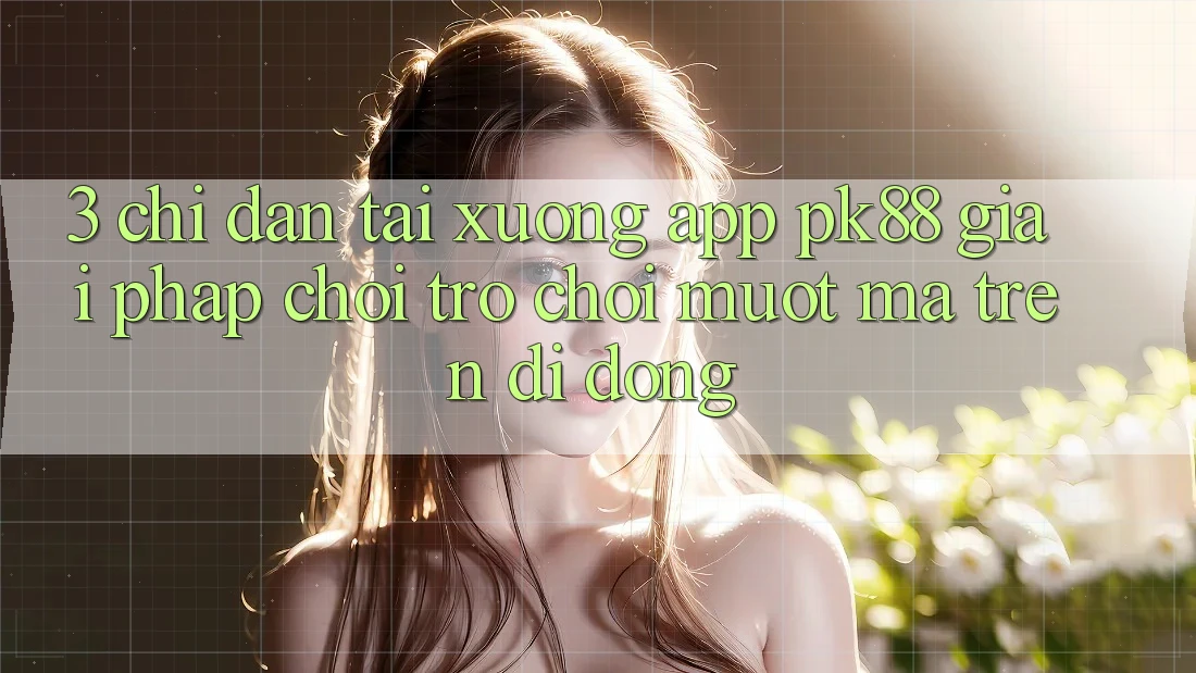 3. Chỉ dẫn Tải xuống App PK88 - Giải Pháp Chơi Trò chơi Mượt Mà Trên Di Động