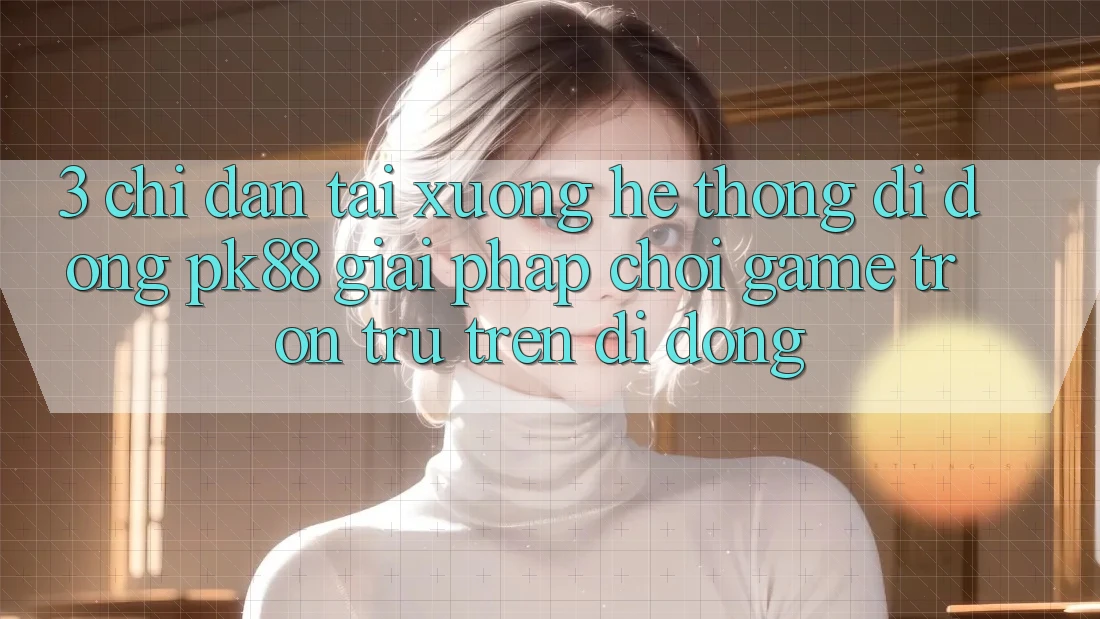 3. Chỉ dẫn Tải xuống Hệ thống di động PK88 - Giải Pháp Chơi Game Trơn tru Trên Di Động