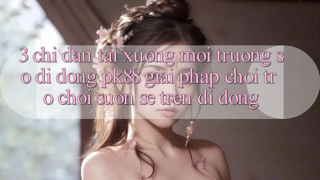 3. Chỉ dẫn Tải xuống Môi trường số di động PK88 - Giải Pháp Chơi Trò chơi Suôn sẻ Trên Di Động 3. Chỉ dẫn Tải xuống Môi trường số di động PK88 - Giải Pháp Chơi Trò chơi Suôn sẻ Trên Di Động