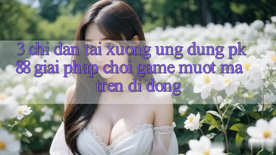 3. Chỉ dẫn Tải xuống Ứng dụng PK88 - Giải Pháp Chơi Game Mượt Mà Trên Di Động