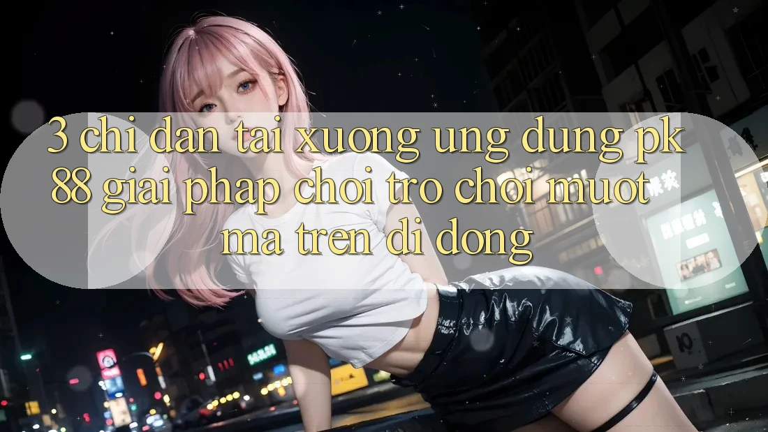 3. Chỉ dẫn Tải xuống Ứng dụng PK88 - Giải Pháp Chơi Trò chơi Mượt Mà Trên Di Động