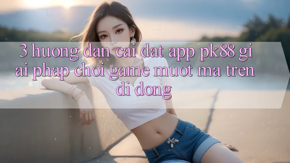 3. Hướng dẫn Cài đặt App PK88 - Giải Pháp Chơi Game Mượt Mà Trên Di Động 3. Hướng dẫn Cài đặt App PK88 - Giải Pháp Chơi Game Mượt Mà Trên Di Động