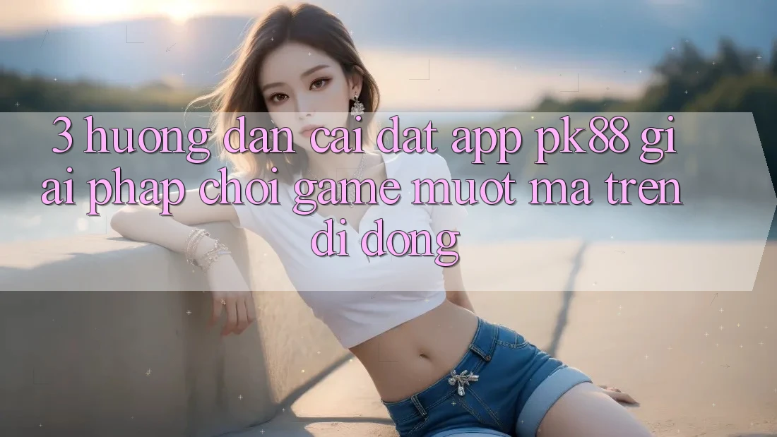 3. Hướng Dẫn Cài đặt App PK88 - Giải Pháp Chơi Game Mượt Mà Trên Di Động