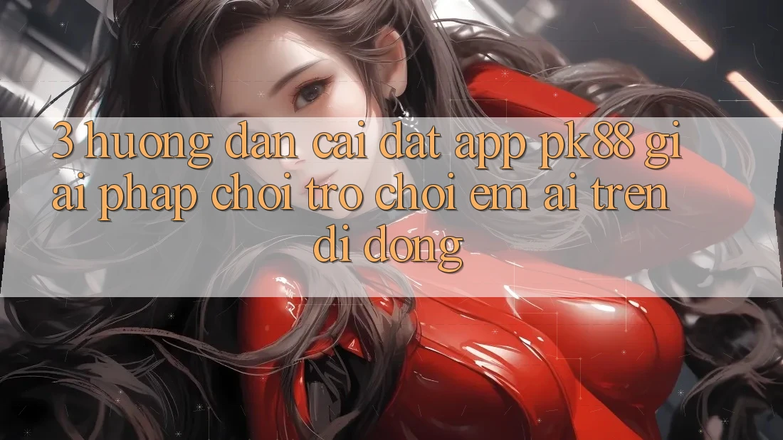 3. Hướng Dẫn Cài đặt App PK88 - Giải Pháp Chơi Trò chơi Êm ái Trên Di Động 3. Hướng Dẫn Cài đặt App PK88 - Giải Pháp Chơi Trò chơi Êm ái Trên Di Động