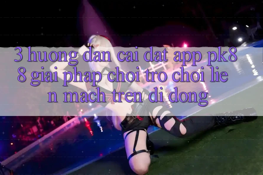 3. Hướng Dẫn Cài đặt App PK88 - Giải Pháp Chơi Trò chơi Liền mạch Trên Di Động 3. Hướng Dẫn Cài đặt App PK88 - Giải Pháp Chơi Trò chơi Liền mạch Trên Di Động