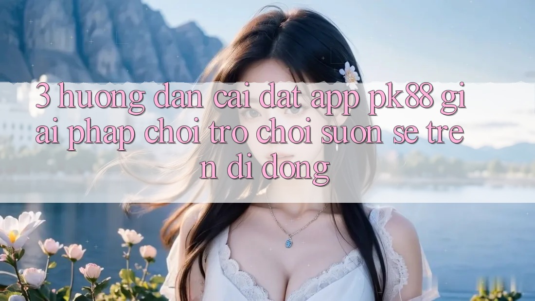 3. Hướng Dẫn Cài đặt App PK88 - Giải Pháp Chơi Trò chơi Suôn sẻ Trên Di Động 3. Hướng Dẫn Cài đặt App PK88 - Giải Pháp Chơi Trò chơi Suôn sẻ Trên Di Động