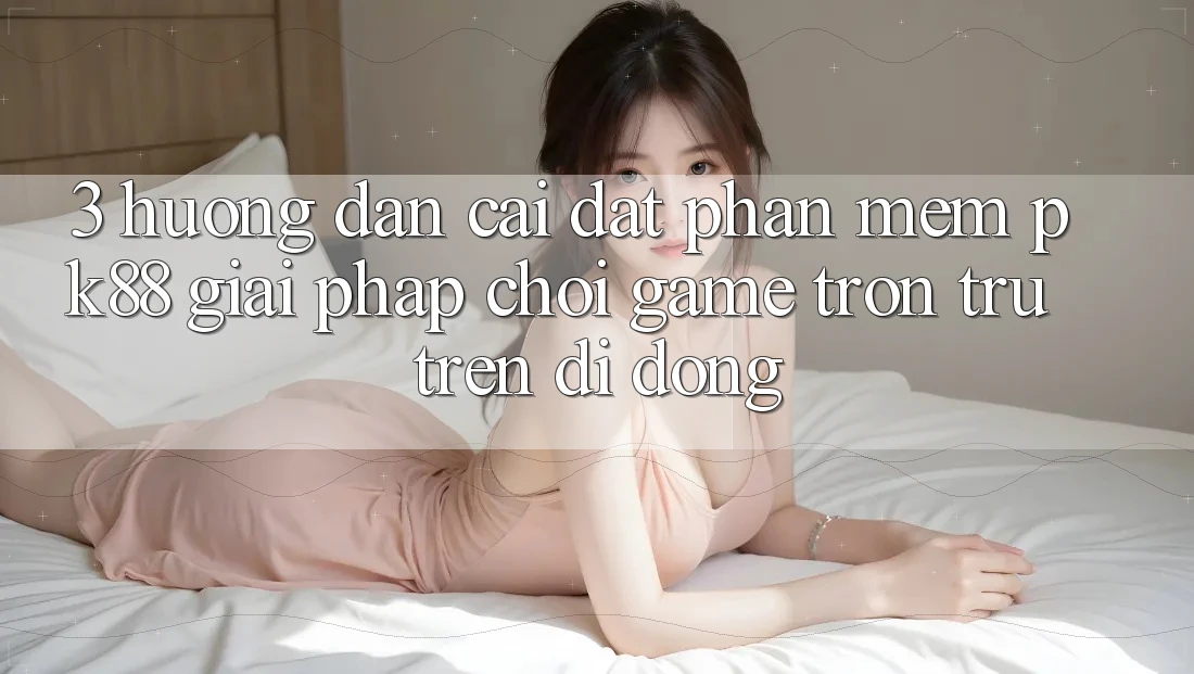 3. Hướng Dẫn Cài đặt Phần mềm PK88 - Giải Pháp Chơi Game Trơn tru Trên Di Động 3. Hướng Dẫn Cài đặt Phần mềm PK88 - Giải Pháp Chơi Game Trơn tru Trên Di Động