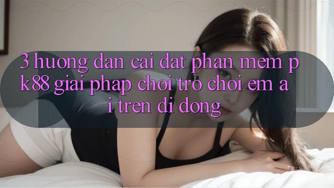 3. Hướng Dẫn Cài đặt Phần mềm PK88 - Giải Pháp Chơi Trò chơi Êm ái Trên Di Động