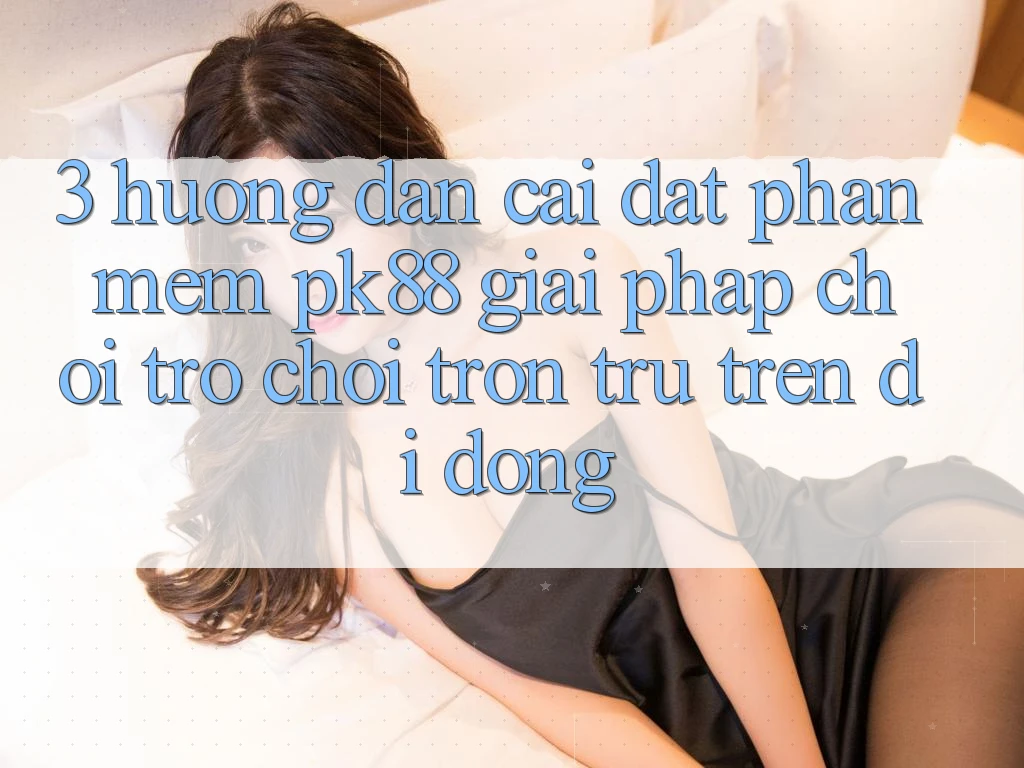 3. Hướng dẫn Cài đặt Phần mềm PK88 - Giải Pháp Chơi Trò chơi Trơn tru Trên Di Động 3. Hướng dẫn Cài đặt Phần mềm PK88 - Giải Pháp Chơi Trò chơi Trơn tru Trên Di Động