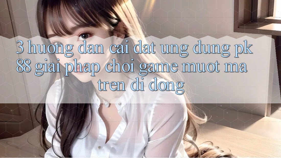 3. Hướng Dẫn Cài đặt Ứng dụng PK88 - Giải Pháp Chơi Game Mượt Mà Trên Di Động 3. Hướng Dẫn Cài đặt Ứng dụng PK88 - Giải Pháp Chơi Game Mượt Mà Trên Di Động