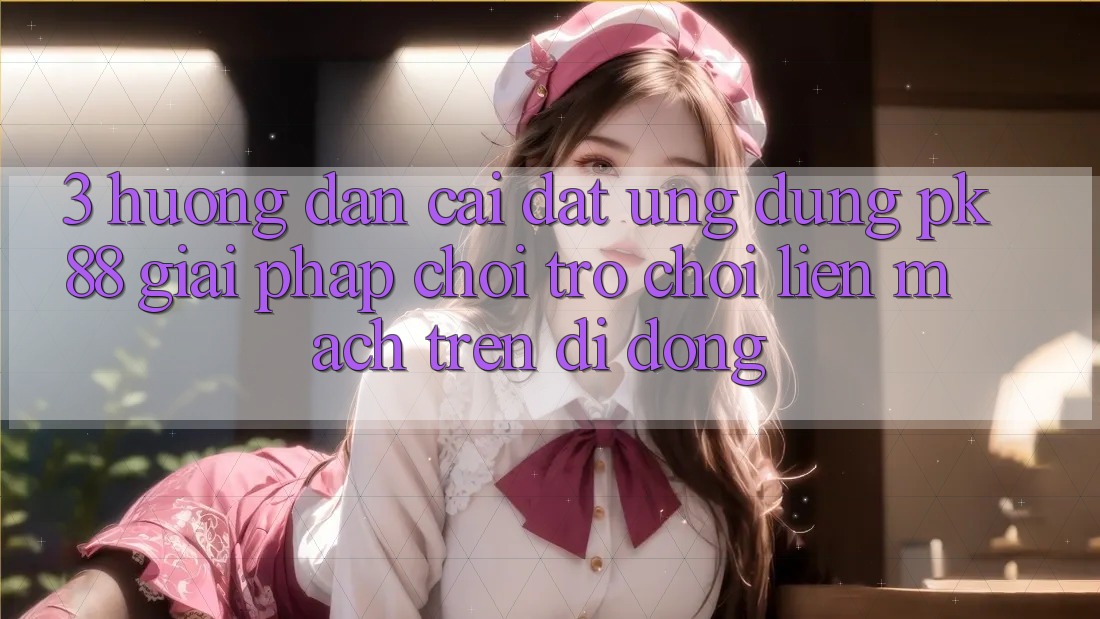 3. Hướng Dẫn Cài đặt Ứng dụng PK88 - Giải Pháp Chơi Trò chơi Liền mạch Trên Di Động 3. Hướng Dẫn Cài đặt Ứng dụng PK88 - Giải Pháp Chơi Trò chơi Liền mạch Trên Di Động