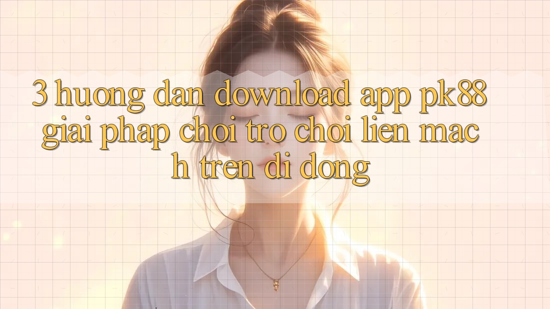 3. Hướng Dẫn Download App PK88 - Giải Pháp Chơi Trò chơi Liền mạch Trên Di Động 3. Hướng Dẫn Download App PK88 - Giải Pháp Chơi Trò chơi Liền mạch Trên Di Động