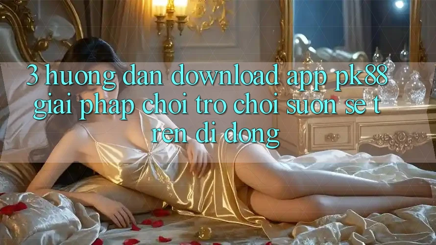 3. Hướng Dẫn Download App PK88 - Giải Pháp Chơi Trò chơi Suôn sẻ Trên Di Động