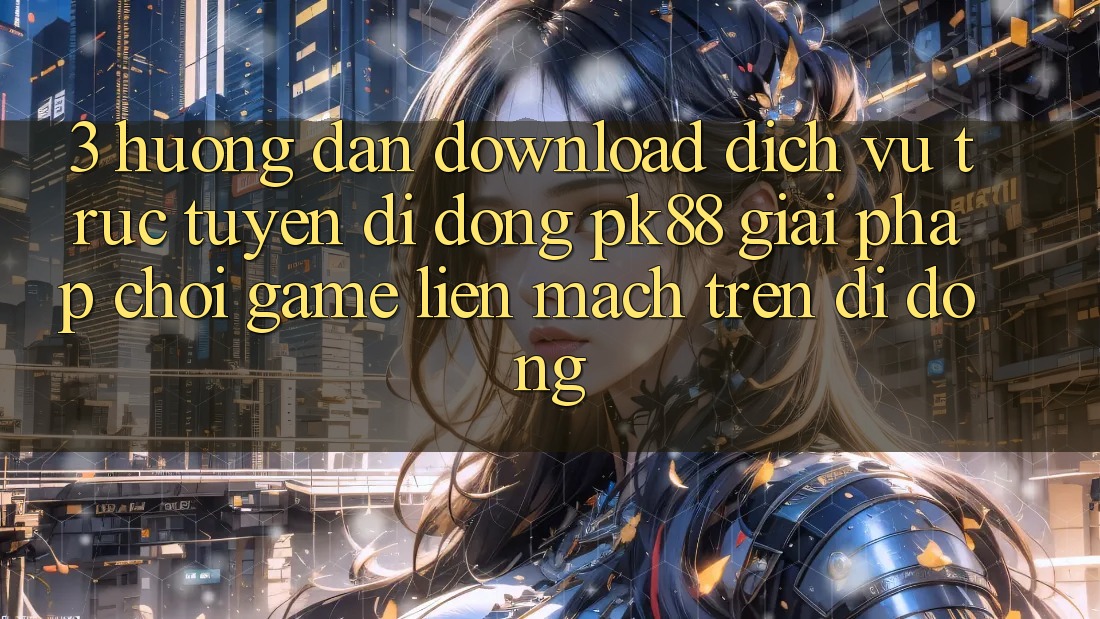 3. Hướng Dẫn Download Dịch vụ trực tuyến di động PK88 - Giải Pháp Chơi Game Liền mạch Trên Di Động 3. Hướng Dẫn Download Dịch vụ trực tuyến di động PK88 - Giải Pháp Chơi Game Liền mạch Trên Di Động