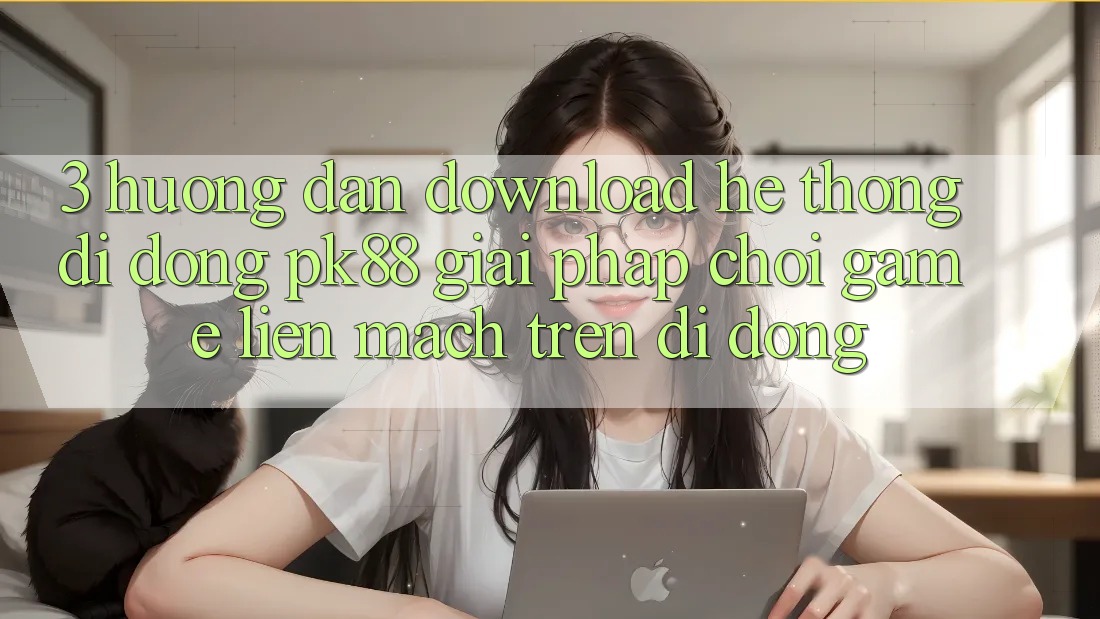 3. Hướng Dẫn Download Hệ thống di động PK88 - Giải Pháp Chơi Game Liền mạch Trên Di Động