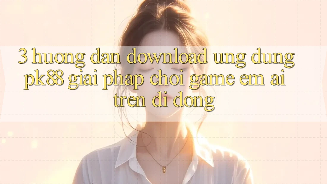 3. Hướng Dẫn Download Ứng dụng PK88 - Giải Pháp Chơi Game Êm ái Trên Di Động