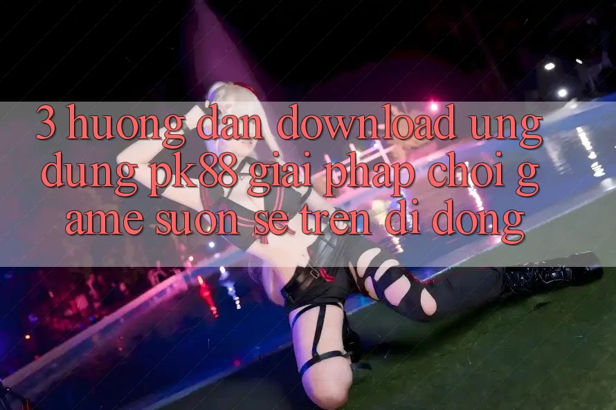 3. Hướng Dẫn Download Ứng dụng PK88 - Giải Pháp Chơi Game Suôn sẻ Trên Di Động 3. Hướng Dẫn Download Ứng dụng PK88 - Giải Pháp Chơi Game Suôn sẻ Trên Di Động