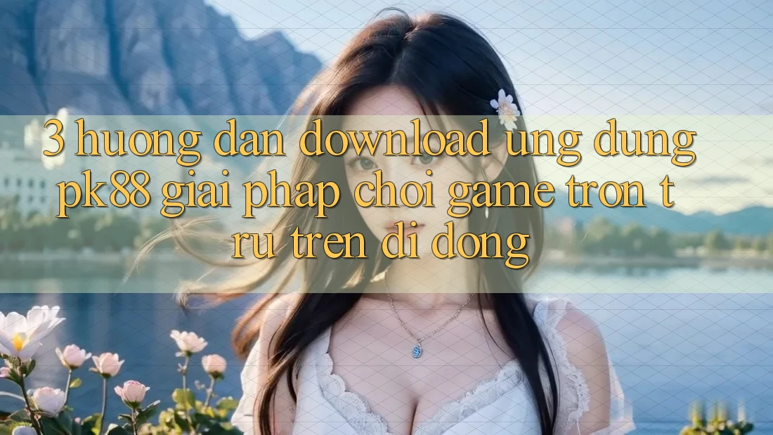3. Hướng Dẫn Download Ứng dụng PK88 - Giải Pháp Chơi Game Trơn tru Trên Di Động