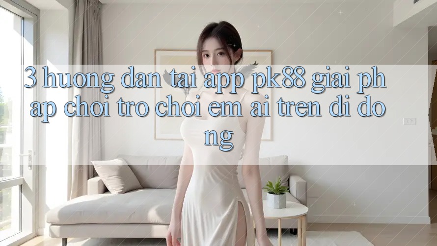 3. Hướng Dẫn Tải App PK88 - Giải Pháp Chơi Trò chơi Êm ái Trên Di Động 3. Hướng Dẫn Tải App PK88 - Giải Pháp Chơi Trò chơi Êm ái Trên Di Động