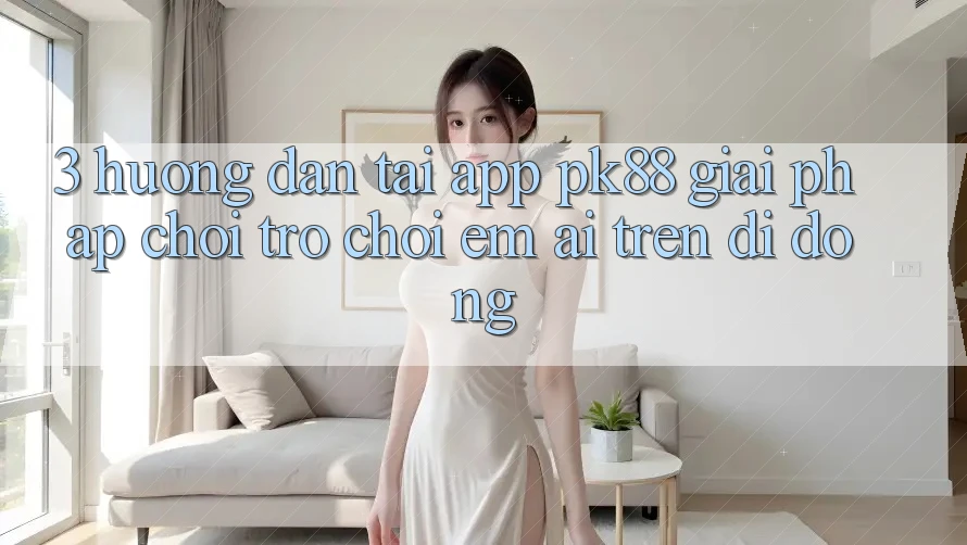 3. Hướng Dẫn Tải App PK88 - Giải Pháp Chơi Trò chơi Êm ái Trên Di Động 3. Hướng Dẫn Tải App PK88 - Giải Pháp Chơi Trò chơi Êm ái Trên Di Động