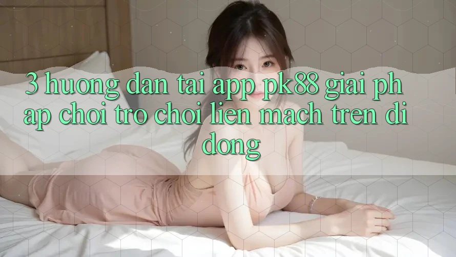3. Hướng Dẫn Tải App PK88 - Giải Pháp Chơi Trò chơi Liền mạch Trên Di Động 3. Hướng Dẫn Tải App PK88 - Giải Pháp Chơi Trò chơi Liền mạch Trên Di Động