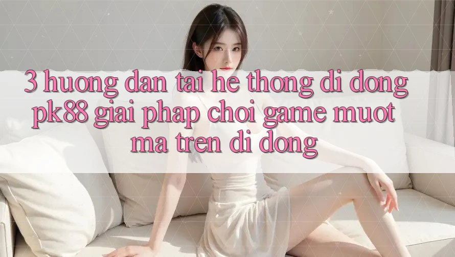 3. Hướng Dẫn Tải Hệ thống di động PK88 - Giải Pháp Chơi Game Mượt Mà Trên Di Động 3. Hướng Dẫn Tải Hệ thống di động PK88 - Giải Pháp Chơi Game Mượt Mà Trên Di Động