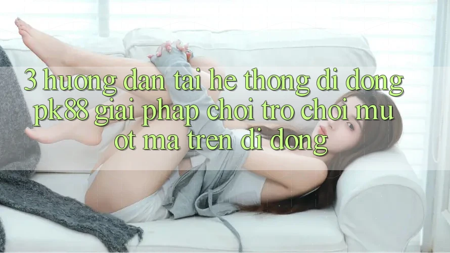 3. Hướng Dẫn Tải Hệ thống di động PK88 - Giải Pháp Chơi Trò chơi Mượt Mà Trên Di Động