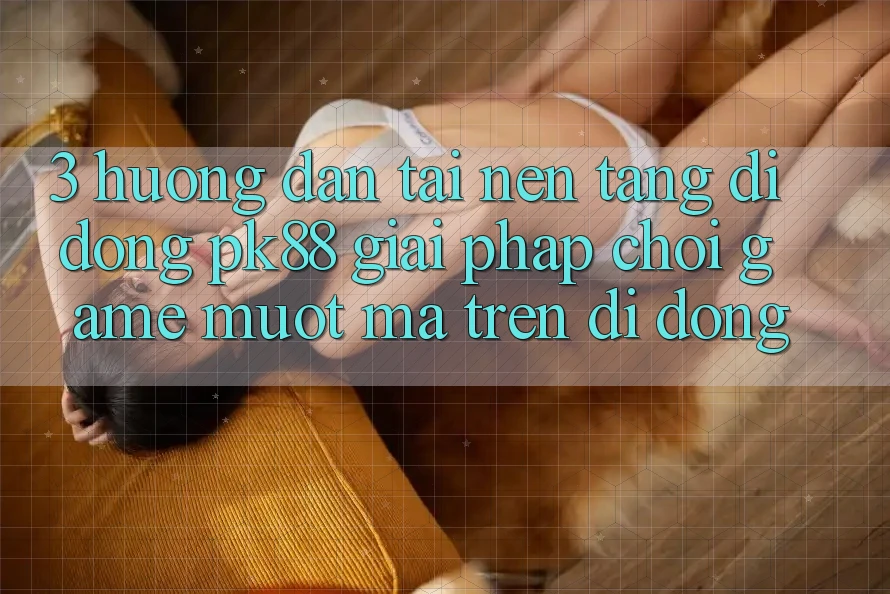 3. Hướng Dẫn Tải Nền tảng di động PK88 - Giải Pháp Chơi Game Mượt Mà Trên Di Động
