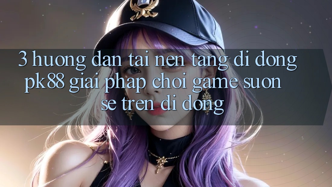 3. Hướng Dẫn Tải Nền tảng di động PK88 - Giải Pháp Chơi Game Suôn sẻ Trên Di Động