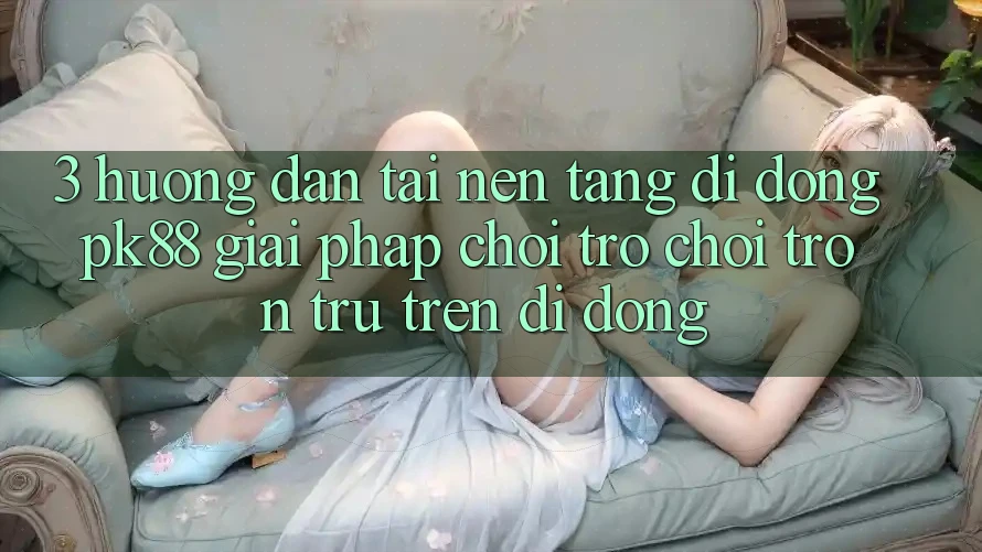 3. Hướng Dẫn Tải Nền tảng di động PK88 - Giải Pháp Chơi Trò chơi Trơn tru Trên Di Động 3. Hướng Dẫn Tải Nền tảng di động PK88 - Giải Pháp Chơi Trò chơi Trơn tru Trên Di Động