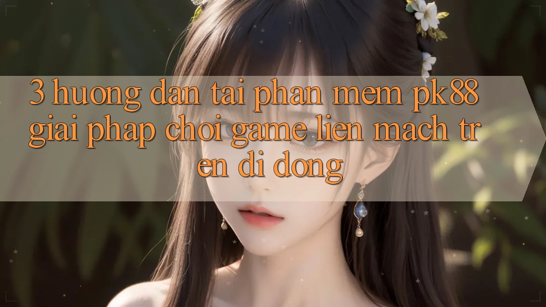 3. Hướng Dẫn Tải Phần mềm PK88 - Giải Pháp Chơi Game Liền mạch Trên Di Động 3. Hướng Dẫn Tải Phần mềm PK88 - Giải Pháp Chơi Game Liền mạch Trên Di Động