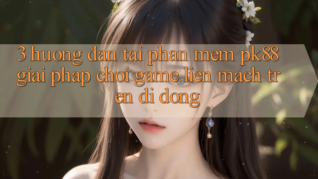 3. Hướng Dẫn Tải Phần mềm PK88 - Giải Pháp Chơi Game Liền mạch Trên Di Động 3. Hướng Dẫn Tải Phần mềm PK88 - Giải Pháp Chơi Game Liền mạch Trên Di Động