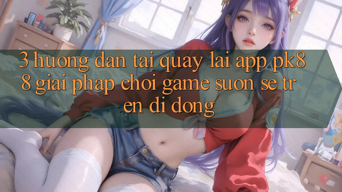 3. Hướng Dẫn Tải quay lại App PK88 - Giải Pháp Chơi Game Suôn sẻ Trên Di Động 3. Hướng Dẫn Tải quay lại App PK88 - Giải Pháp Chơi Game Suôn sẻ Trên Di Động