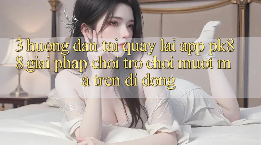3. Hướng Dẫn Tải quay lại App PK88 - Giải Pháp Chơi Trò chơi Mượt Mà Trên Di Động