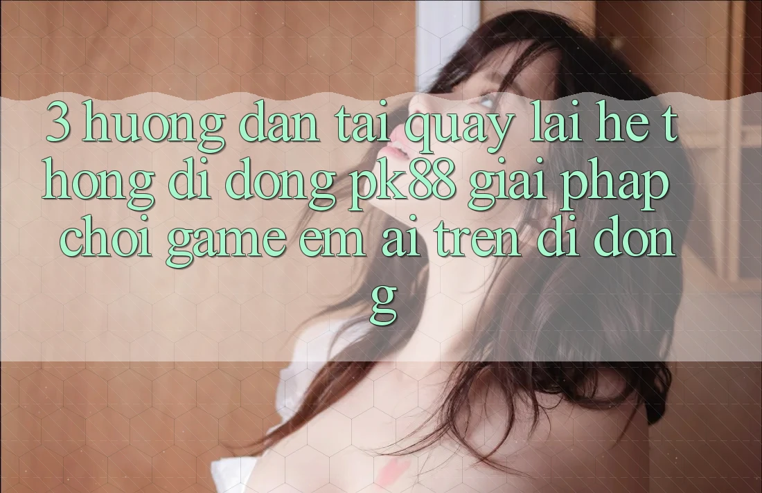 3. Hướng Dẫn Tải quay lại Hệ thống di động PK88 - Giải Pháp Chơi Game Êm ái Trên Di Động 3. Hướng Dẫn Tải quay lại Hệ thống di động PK88 - Giải Pháp Chơi Game Êm ái Trên Di Động
