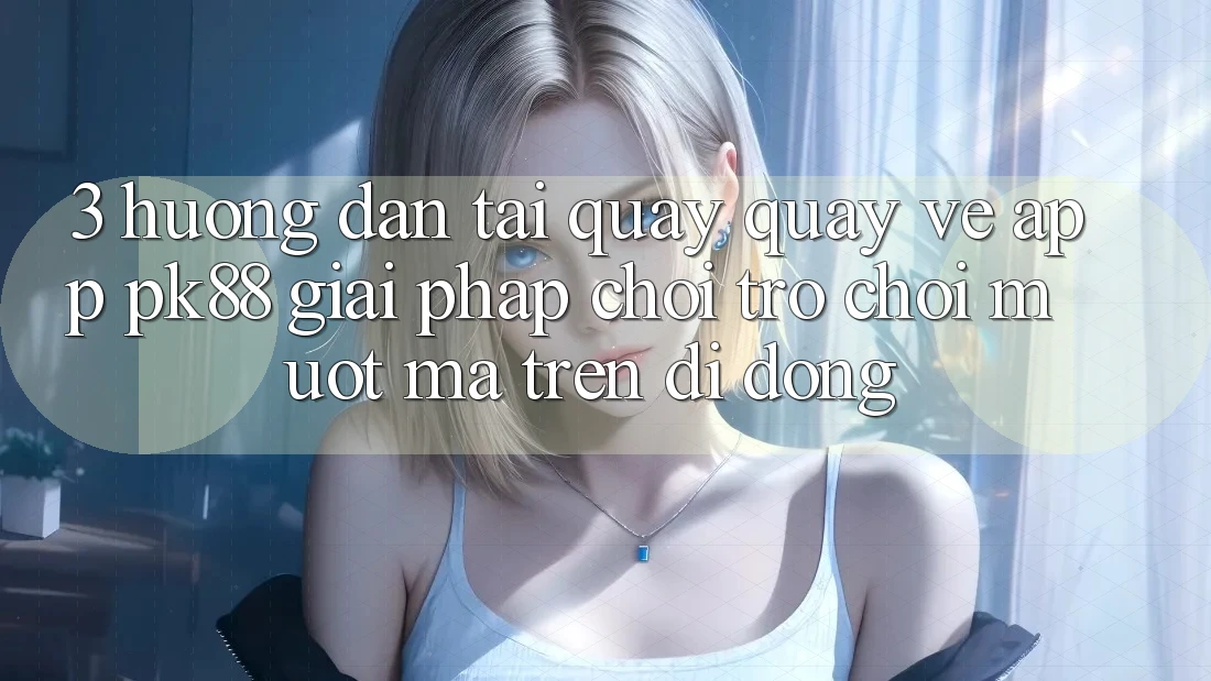 3. Hướng Dẫn Tải quay quay về App PK88 - Giải Pháp Chơi Trò chơi Mượt Mà Trên Di Động
