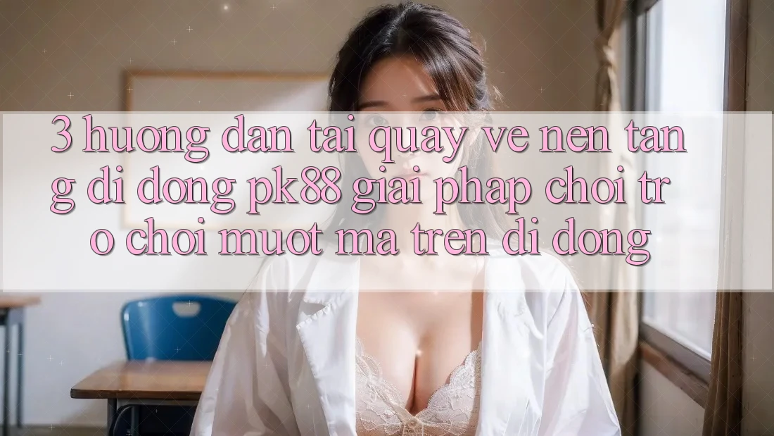 3. Hướng Dẫn Tải quay về Nền tảng di động PK88 - Giải Pháp Chơi Trò chơi Mượt Mà Trên Di Động 3. Hướng Dẫn Tải quay về Nền tảng di động PK88 - Giải Pháp Chơi Trò chơi Mượt Mà Trên Di Động