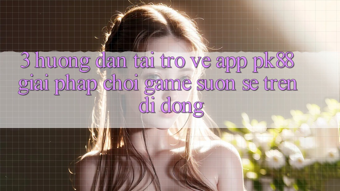 3. Hướng Dẫn Tải trở về App PK88 - Giải Pháp Chơi Game Suôn sẻ Trên Di Động 3. Hướng Dẫn Tải trở về App PK88 - Giải Pháp Chơi Game Suôn sẻ Trên Di Động