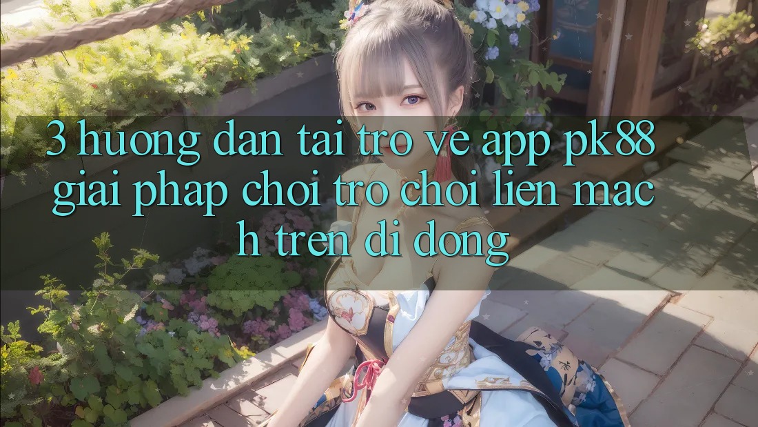 3. Hướng Dẫn Tải trở về App PK88 - Giải Pháp Chơi Trò chơi Liền mạch Trên Di Động