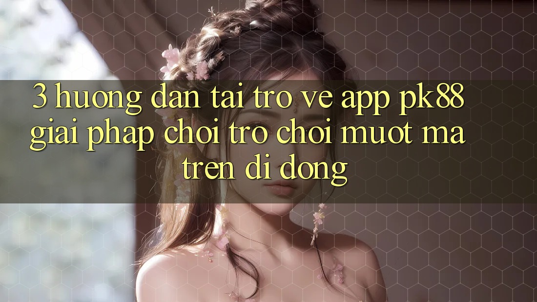 3. Hướng Dẫn Tải trở về App PK88 - Giải Pháp Chơi Trò chơi Mượt Mà Trên Di Động 3. Hướng Dẫn Tải trở về App PK88 - Giải Pháp Chơi Trò chơi Mượt Mà Trên Di Động