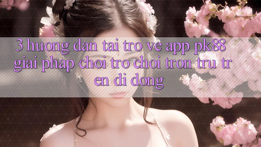 3. Hướng dẫn Tải trở về App PK88 - Giải Pháp Chơi Trò chơi Trơn tru Trên Di Động 3. Hướng dẫn Tải trở về App PK88 - Giải Pháp Chơi Trò chơi Trơn tru Trên Di Động