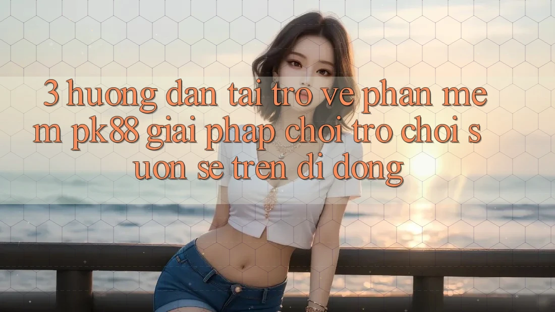 3. Hướng Dẫn Tải trở về Phần mềm PK88 - Giải Pháp Chơi Trò chơi Suôn sẻ Trên Di Động