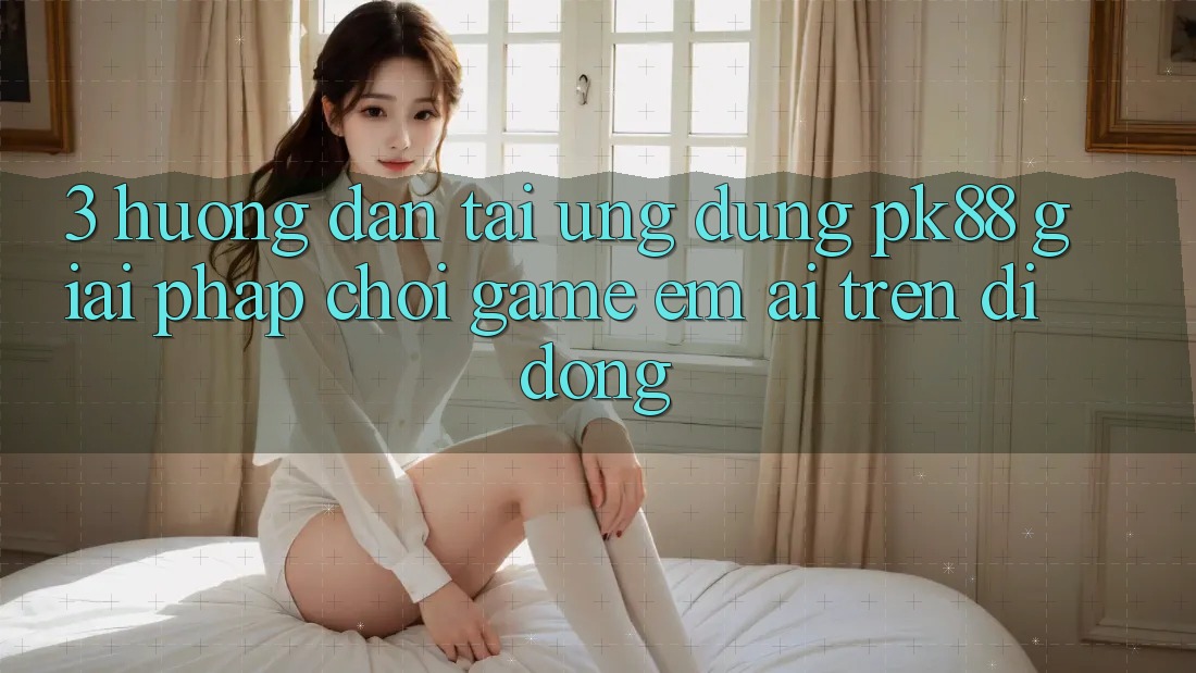 3. Hướng Dẫn Tải Ứng dụng PK88 - Giải Pháp Chơi Game Êm ái Trên Di Động 3. Hướng Dẫn Tải Ứng dụng PK88 - Giải Pháp Chơi Game Êm ái Trên Di Động