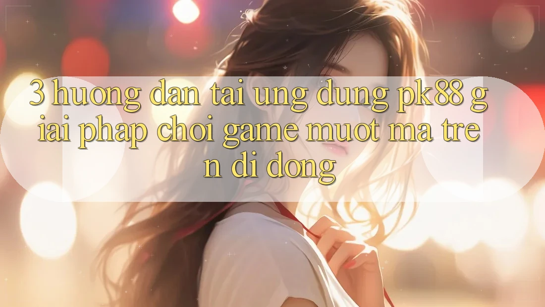 3. Hướng Dẫn Tải Ứng dụng PK88 - Giải Pháp Chơi Game Mượt Mà Trên Di Động