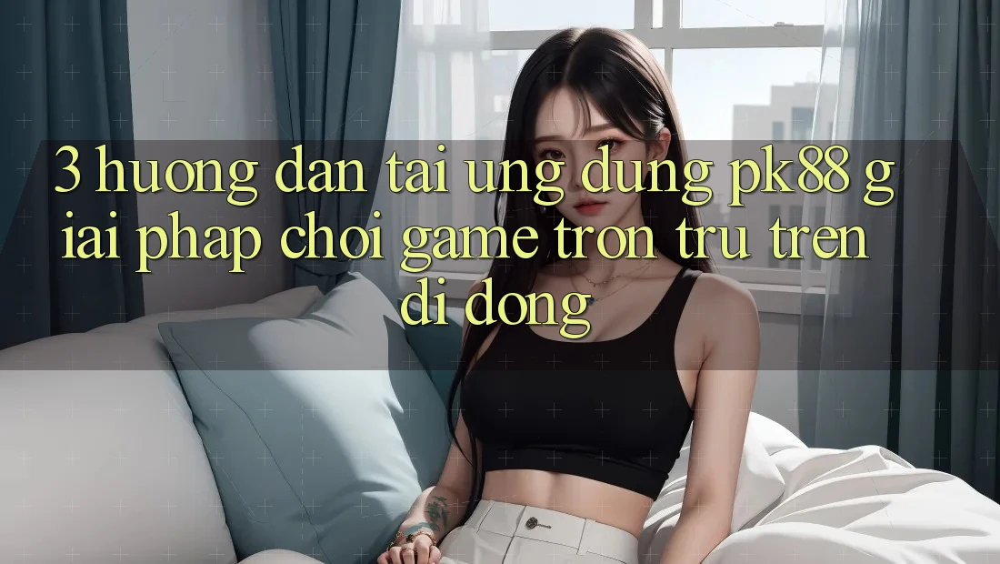 3. Hướng Dẫn Tải Ứng dụng PK88 - Giải Pháp Chơi Game Trơn tru Trên Di Động 3. Hướng Dẫn Tải Ứng dụng PK88 - Giải Pháp Chơi Game Trơn tru Trên Di Động
