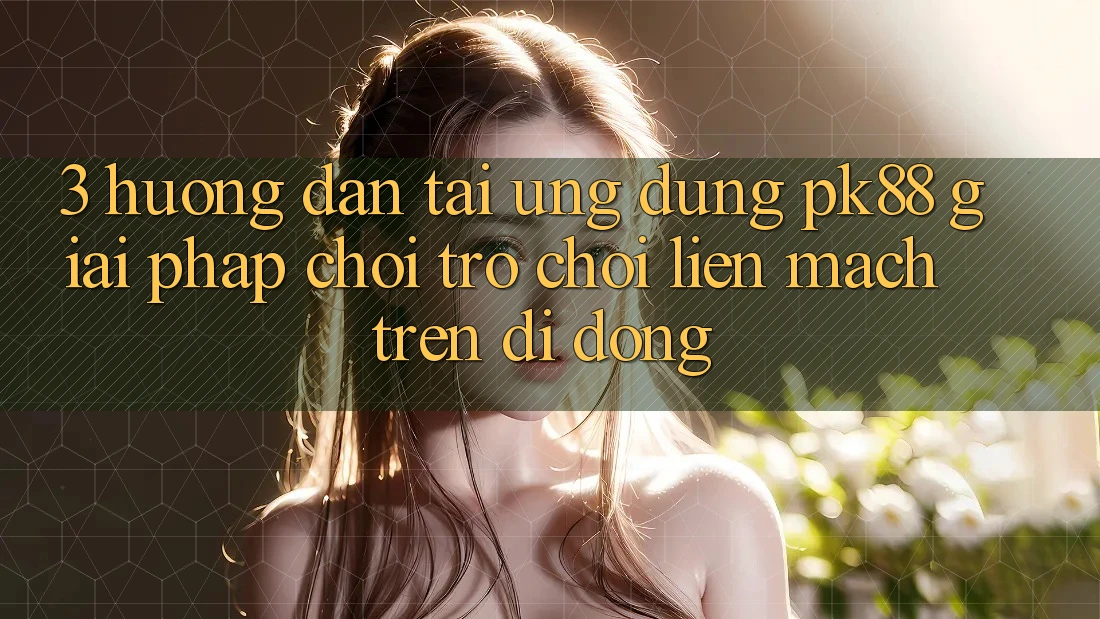 3. Hướng Dẫn Tải Ứng dụng PK88 - Giải Pháp Chơi Trò chơi Liền mạch Trên Di Động 3. Hướng Dẫn Tải Ứng dụng PK88 - Giải Pháp Chơi Trò chơi Liền mạch Trên Di Động
