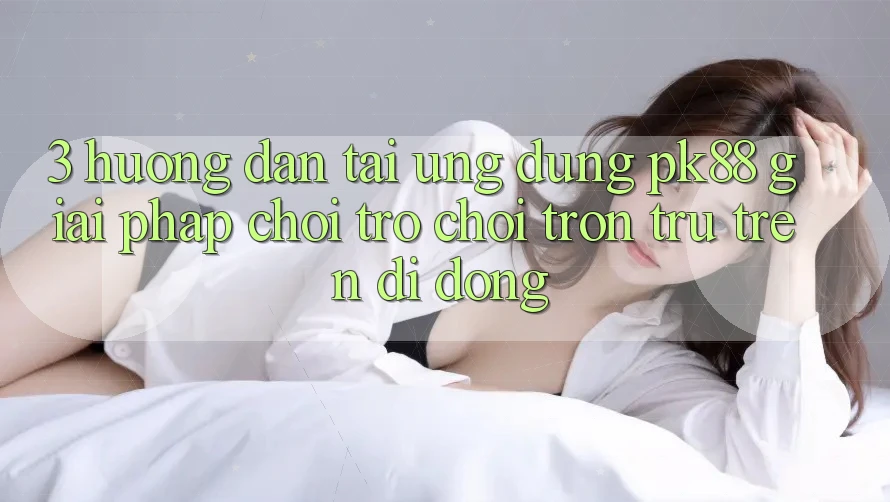 3. Hướng Dẫn Tải Ứng dụng PK88 - Giải Pháp Chơi Trò chơi Trơn tru Trên Di Động