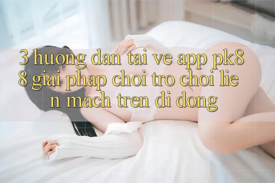 3. Hướng Dẫn Tải về App PK88 - Giải Pháp Chơi Trò chơi Liền mạch Trên Di Động 3. Hướng Dẫn Tải về App PK88 - Giải Pháp Chơi Trò chơi Liền mạch Trên Di Động